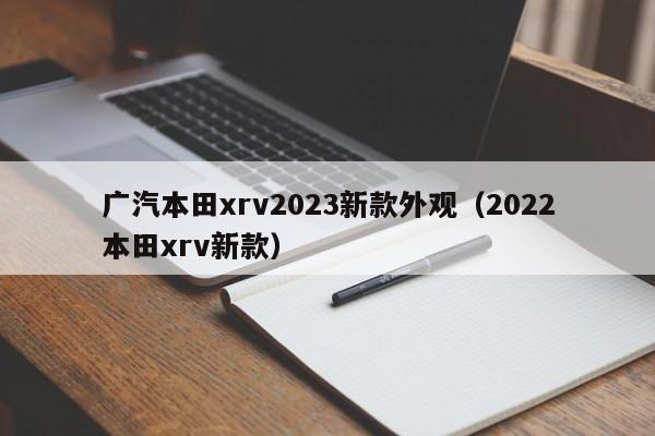 广汽本田xrv2023新款外观（2022本田xrv新款）