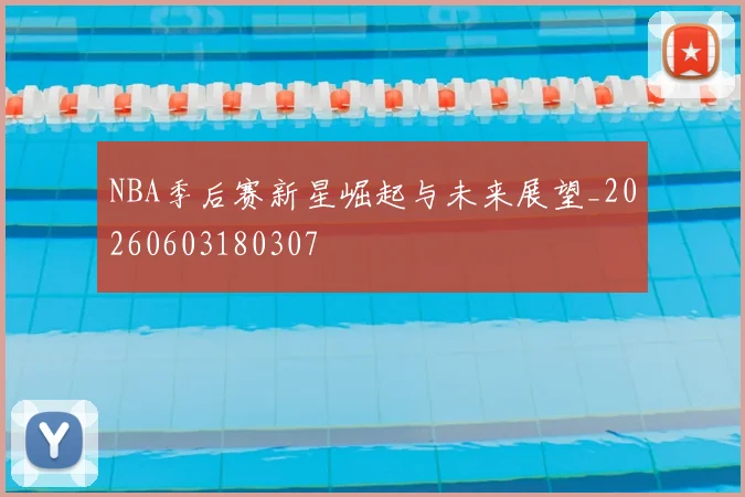 NBA季后赛新星崛起与未来展望_20260603180307