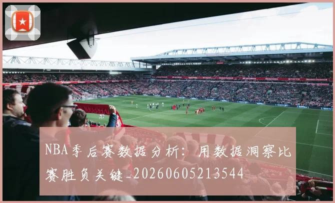 NBA季后赛数据分析：用数据洞察比赛胜负关键_20260605213544
