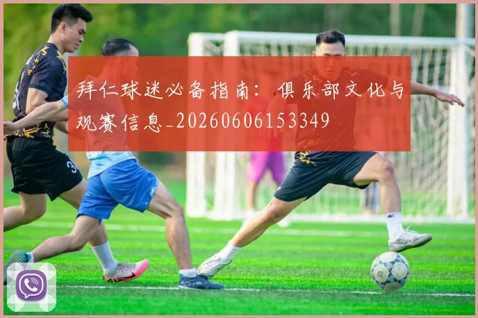 拜仁球迷必备指南:俱乐部文化与观赛信息_20260606153349