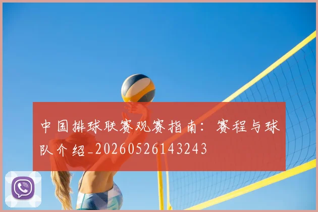 中国排球联赛观赛指南:赛程与球队介绍_20260526143243