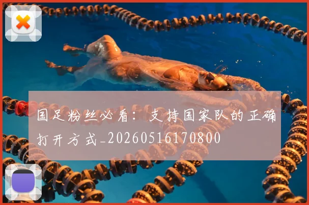 国足粉丝必看：支持国家队的正确打开方式_20260516170800