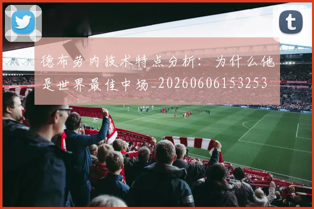 德布劳内技术特点分析：为什么他是世界最佳中场_20260606153253