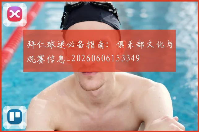 拜仁球迷必备指南：俱乐部文化与观赛信息_20260606153349