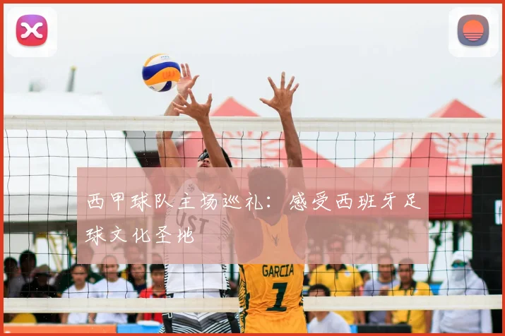 西甲球队主场巡礼：感受西班牙足球文化圣地