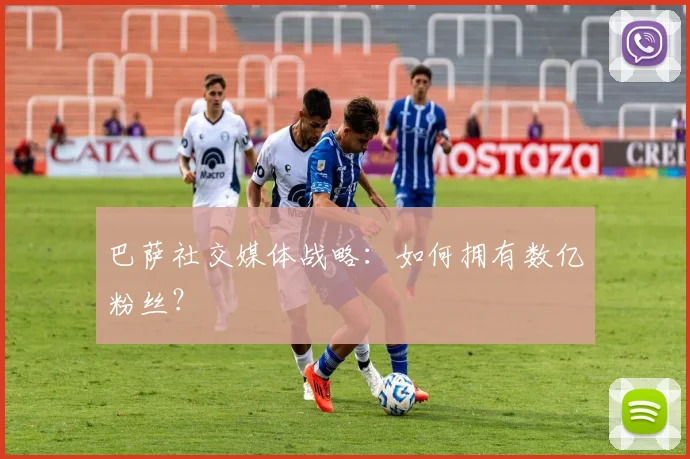 巴萨社交媒体战略：如何拥有数亿粉丝？