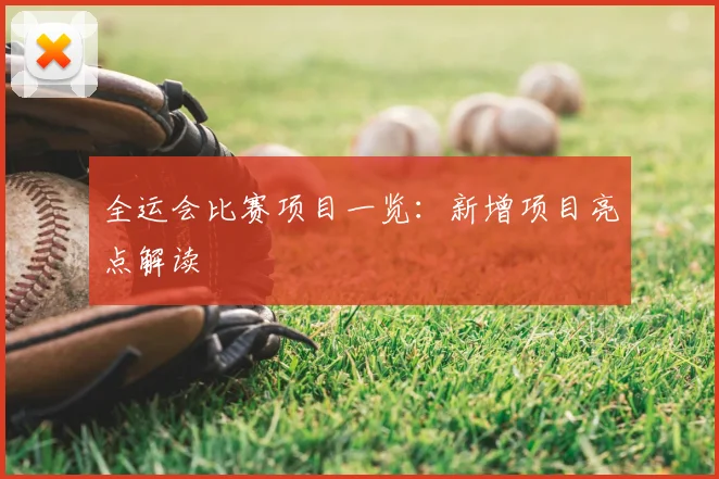 全运会比赛项目一览:新增项目亮点解读