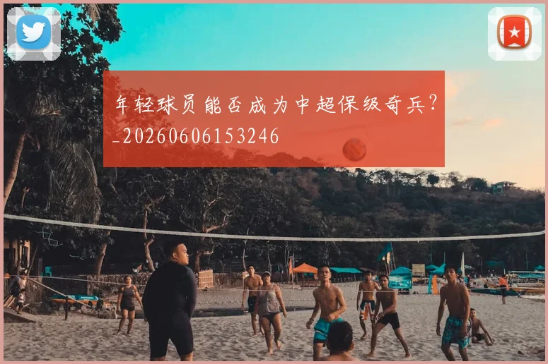 年轻球员能否成为中超保级奇兵？_20260606153246
