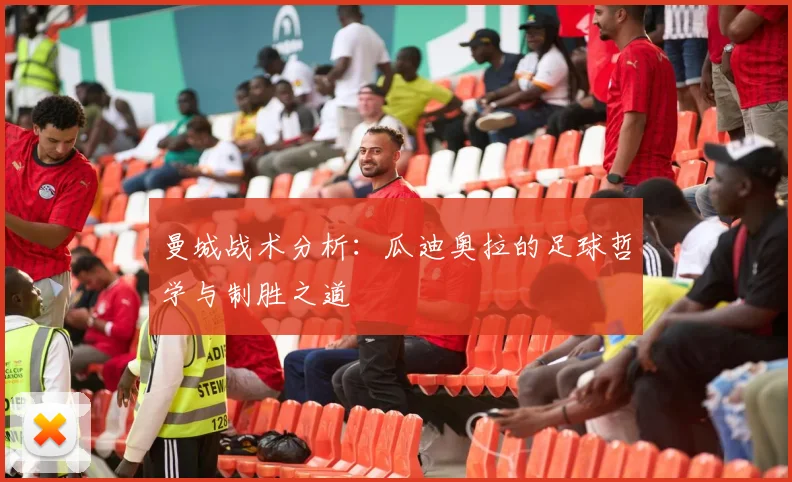 曼城战术分析:瓜迪奥拉的足球哲学与制胜之道