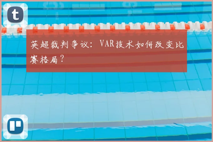英超裁判争议:VAR技术如何改变比赛格局?