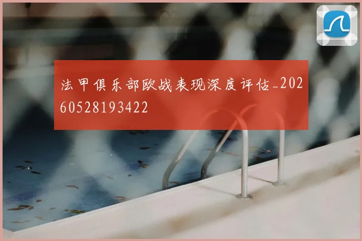 法甲俱乐部欧战表现深度评估_20260528193422