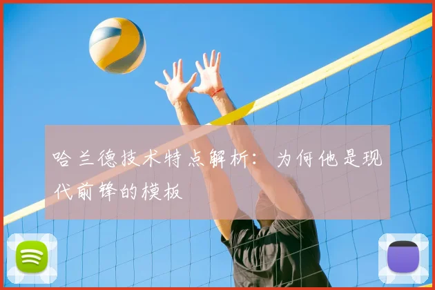 哈兰德技术特点解析:为何他是现代前锋的模板