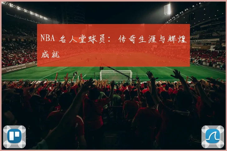 NBA 名人堂球员:传奇生涯与辉煌成就