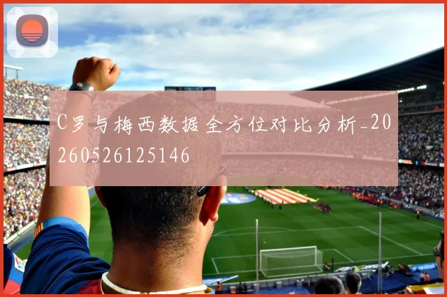 C罗与梅西数据全方位对比分析_20260526125146