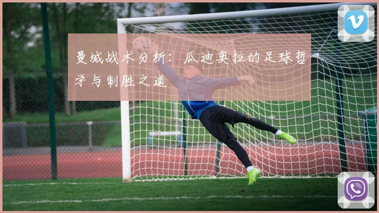 曼城战术分析：瓜迪奥拉的足球哲学与制胜之道