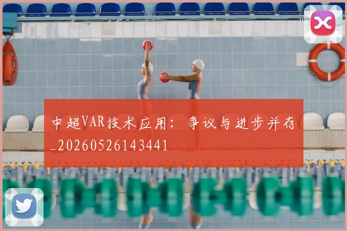 中超VAR技术应用：争议与进步并存_20260526143441