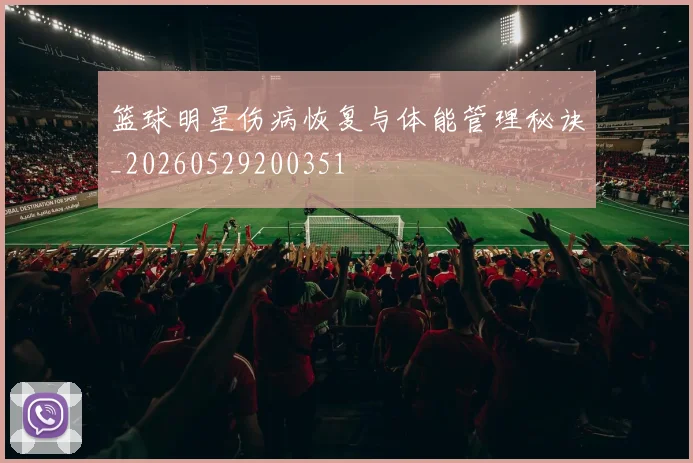 篮球明星伤病恢复与体能管理秘诀_20260529200351