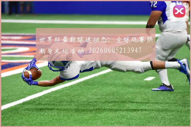 世界杯最新球迷动态：全球观赛热潮与文化活动_20260605213947