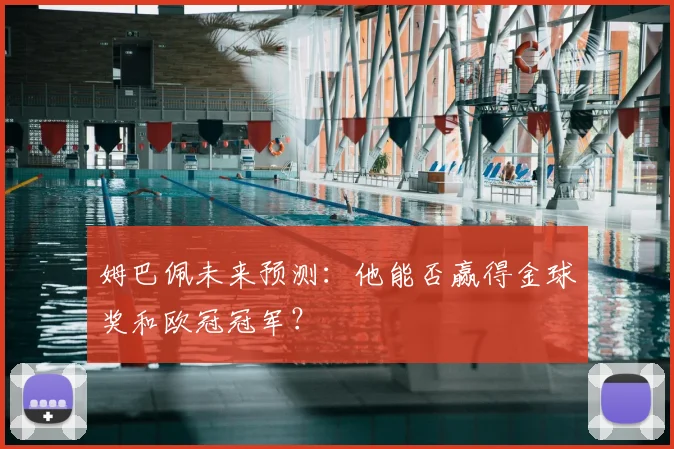 姆巴佩未来预测:他能否赢得金球奖和欧冠冠军?