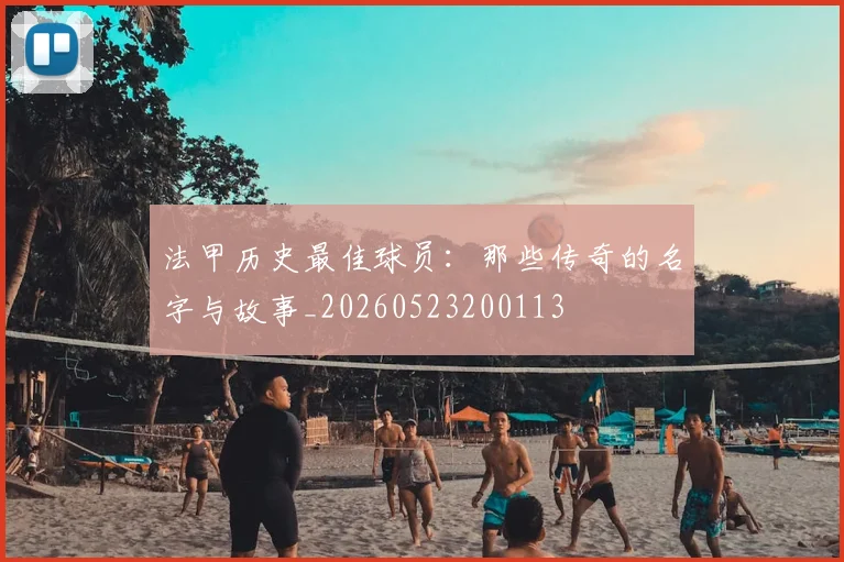 法甲历史最佳球员:那些传奇的名字与故事_20260523200113