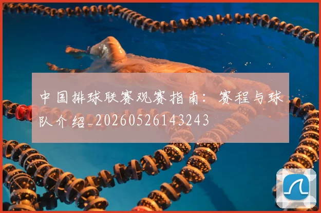 中国排球联赛观赛指南：赛程与球队介绍_20260526143243