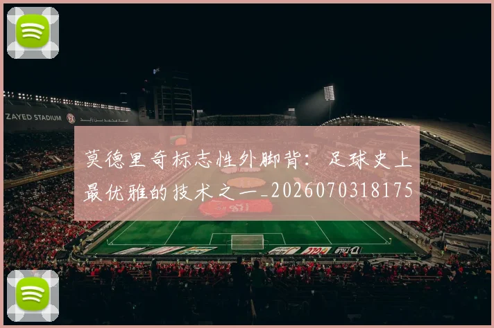 莫德里奇标志性外脚背：足球史上最优雅的技术之一_20260703181751
