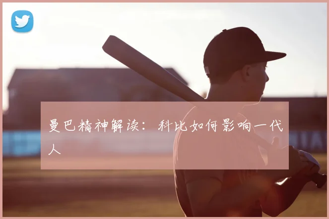 曼巴精神解读:科比如何影响一代人