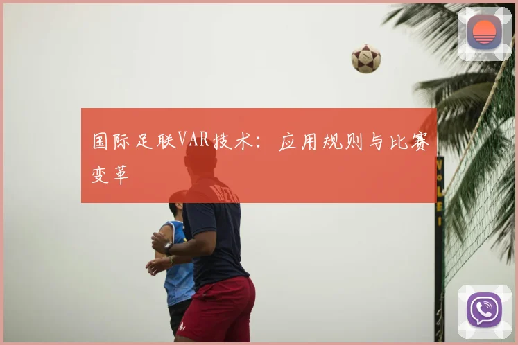 国际足联VAR技术：应用规则与比赛变革
