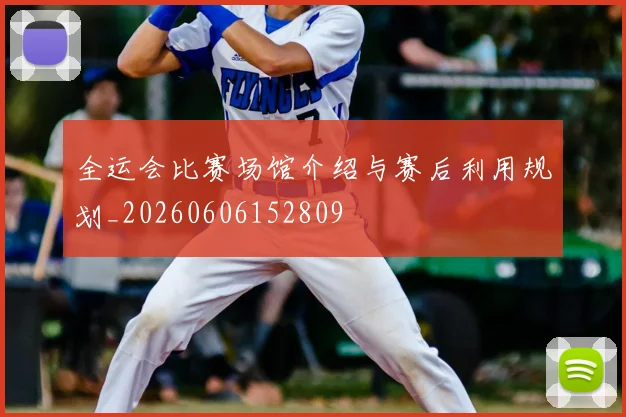 全运会比赛场馆介绍与赛后利用规划_20260606152809