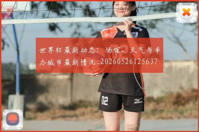 世界杯最新动态:场馆、天气与举办城市最新情况_20260526125637
