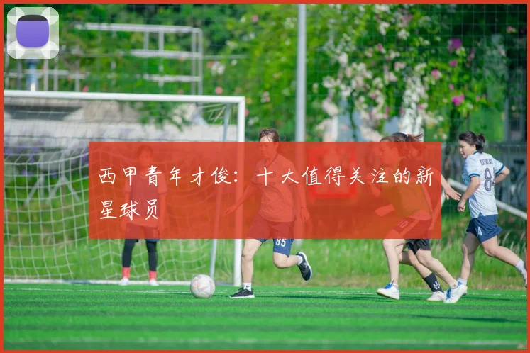 西甲青年才俊：十大值得关注的新星球员
