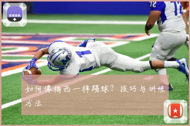 如何像梅西一样踢球？技巧与训练方法