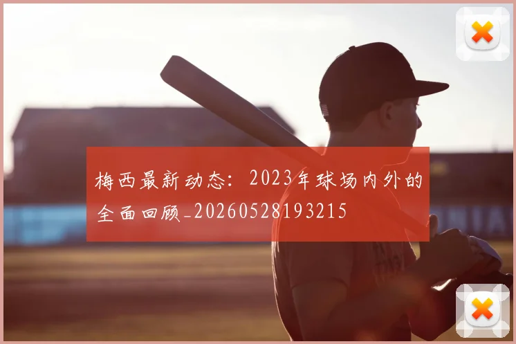 梅西最新动态:2023年球场内外的全面回顾_20260528193215