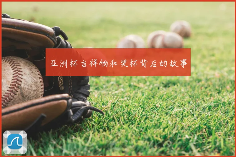 亚洲杯吉祥物和奖杯背后的故事
