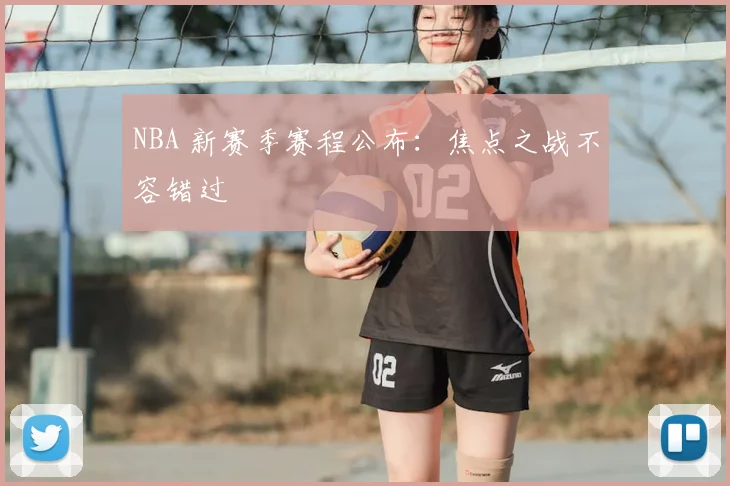 NBA 新赛季赛程公布:焦点之战不容错过