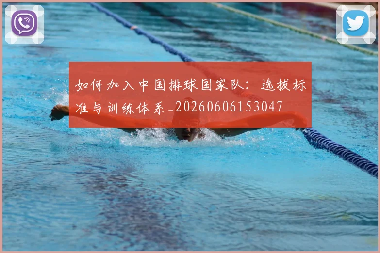 如何加入中国排球国家队:选拔标准与训练体系_20260606153047