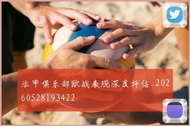 法甲俱乐部欧战表现深度评估_20260528193422