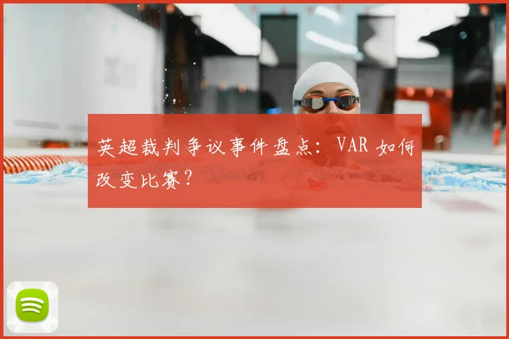 英超裁判争议事件盘点：VAR 如何改变比赛？