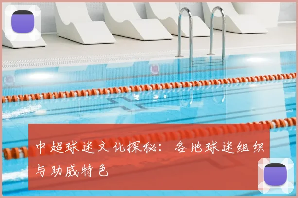 中超球迷文化探秘:各地球迷组织与助威特色